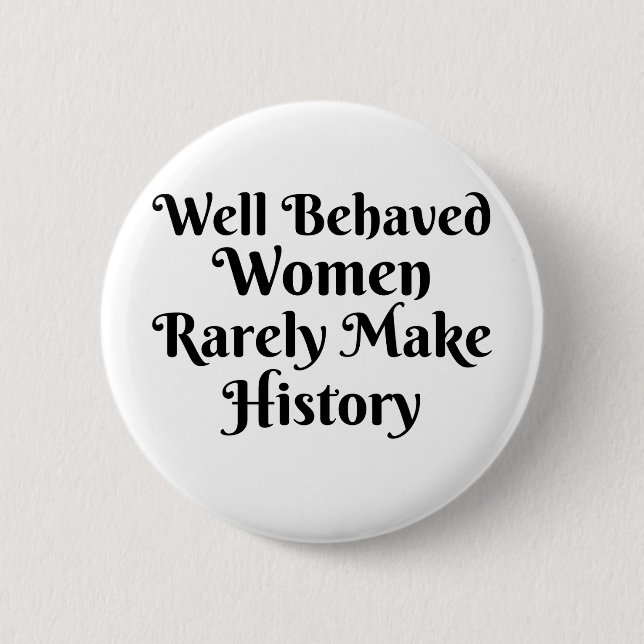 WELL BEHAVED WOMEN RARELY MAKE HISTORY 6 CM ROUND BADGE (Front)