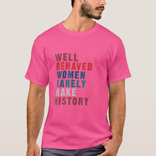 Well Behaved Women Rarely Make History And Pro Cho T-Shirt (Front)