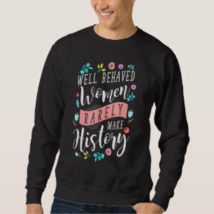 Well Behaved Women Rarely Make History Feminist Sweatshirt