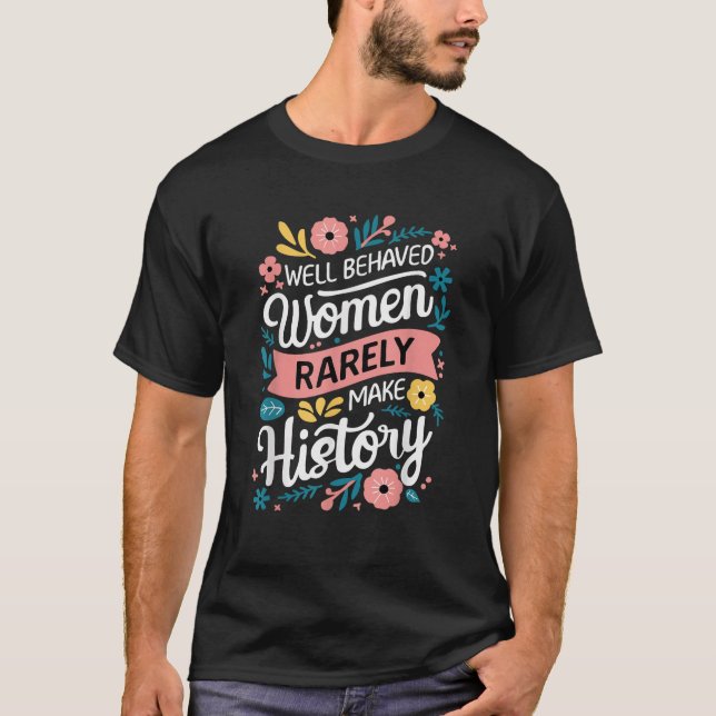 Well Behaved Women Rarely Make History Feminist  T-Shirt (Front)