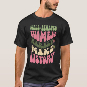 Well Behaved Women Rarely Make History Feminist T-Shirt