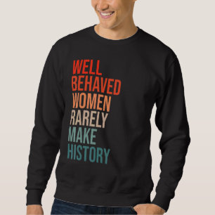 Well Behaved Women Rarely Make History Fun Stateme Sweatshirt