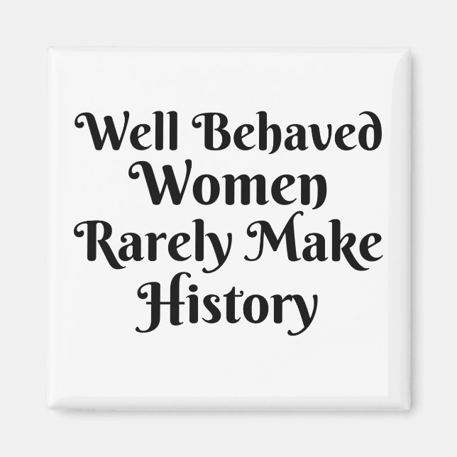WELL BEHAVED WOMEN RARELY MAKE HISTORY MAGNET (Front)