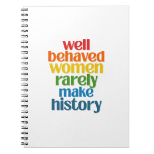 Well Behaved Women Rarely Make History Notebook