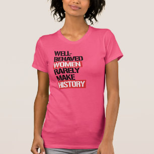 Well-Behaved Women Rarely Make History -- T-Shirt