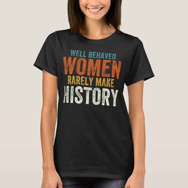 Well behaved women rarely make history T-Shirt (Front)