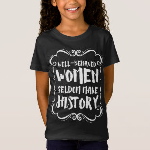 Well Behaved Women Rarely Make History T-Shirt