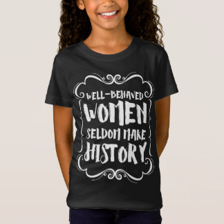 Well Behaved Women Rarely Make History T-Shirt