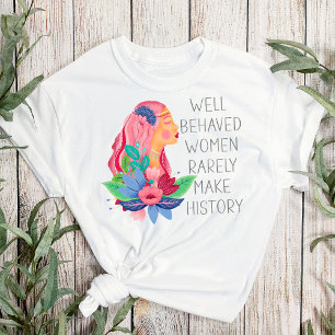 Well Behaved Women Rarely Make History Watercolor  T-Shirt