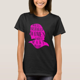 Well Behaved Women Rarely Make History World Femal T-Shirt