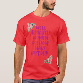 Well Behaved Women Seldom Make History6218  T-Shirt