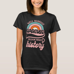 Well Behaved Women Seldom Make History 3  T-Shirt