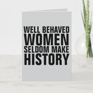 WELL BEHAVED WOMEN SELDOM MAKE HISTORY BIRTHDAY CARD