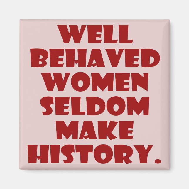 Well Behaved Women Seldom Make History Empowerment Magnet (Front)