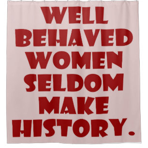 Well Behaved Women Seldom Make History Empowerment Shower Curtain