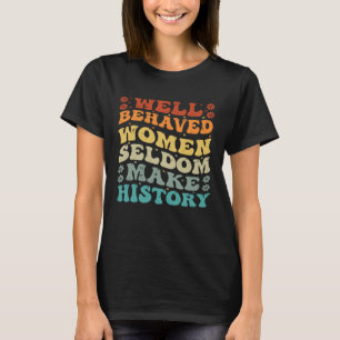 Well Behaved Women Seldom Make History Feminism T-Shirt