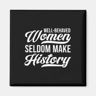 Well-behaved Women Seldom Make History  Magnet