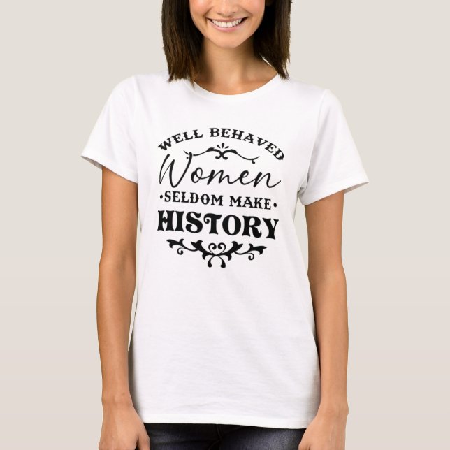 Well Behaved Women Seldom Make History Month T-Shirt (Front)