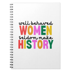 Well Behaved Women Seldom Make History Notebook
