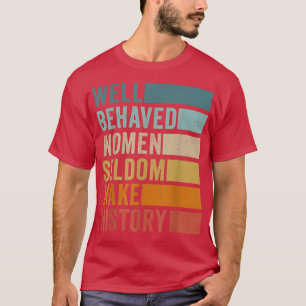 Well Behaved Women Seldom Make History  T-Shirt