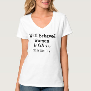 Well-behaved Women Seldom Make History T-Shirt