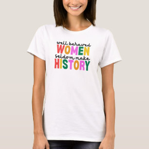 Well Behaved Women Seldom Make History T-Shirt