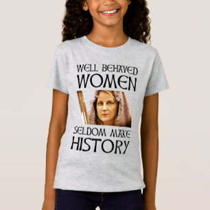 Well Behaved Women Seldom Make History T-Shirt