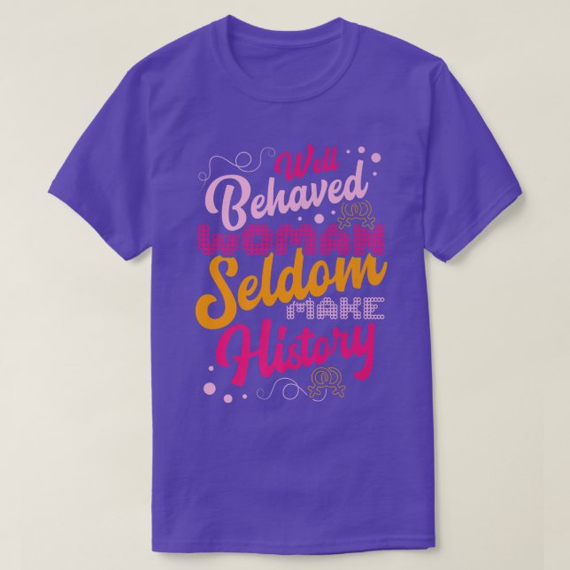 Well Behaved Women Seldom Make The History For A F T-Shirt (Design Front)