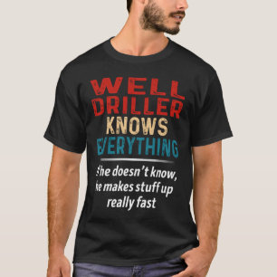 Well Driller Knows Everything T-Shirt