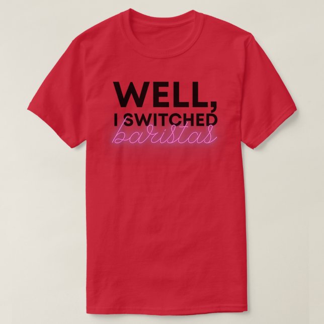 Well I switched baristas T-Shirt (Design Front)