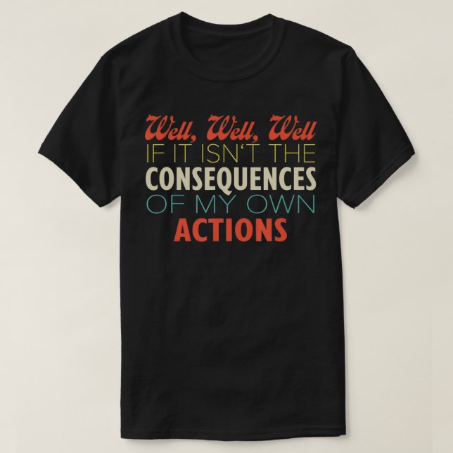 Well if it isn't the Consequences of my own Action T-Shirt (Design Front)