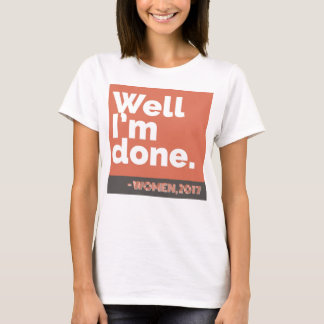 "Well, I'm Done" - Women, 2017 T-Shirt