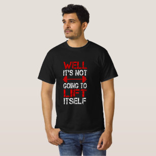 Well It’s Not Going To Lift Itself T-Shirt