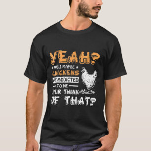 Well Maybe Chickens Are Addicted To Me T-Shirt