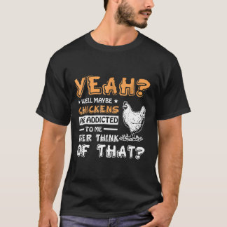 Well Maybe Chickens Are Addicted To Me T-Shirt
