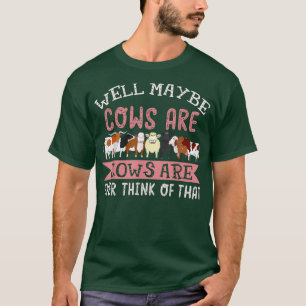 Well Maybe Cows Are Addicted To Me Farmer T-Shirt