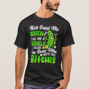 Well Paint Me Green And Call Me A Pickle Cucumber T-Shirt