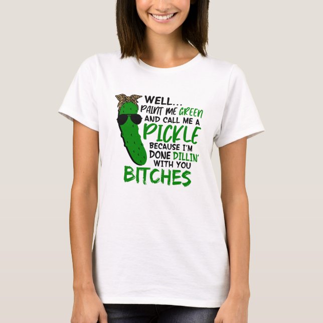 Well Paint Me Green And Call Me A Pickle  F T-Shirt (Front)