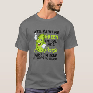 Well Paint Me Green And Call Me A Pickle T-Shirt