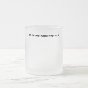 We'll See What Happens President Trump Funny Quote Frosted Glass Coffee Mug