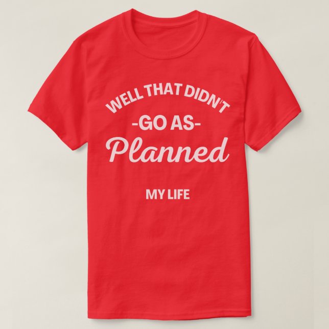 Well That Didnt Go As Planned My Life Funny Sarcas T-Shirt (Design Front)
