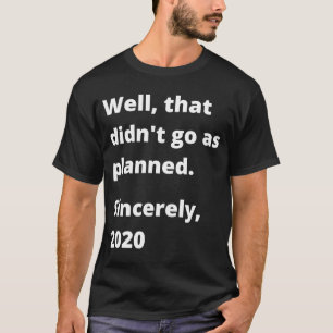 Well, That Didn't Go As Planned, Sincerely, 2020 T-Shirt