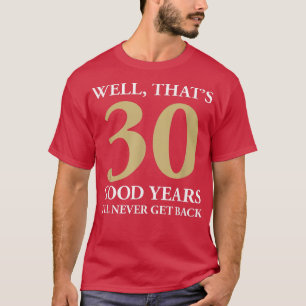 Well That's 30 Good Years I'll Never Get Back 30th T-Shirt