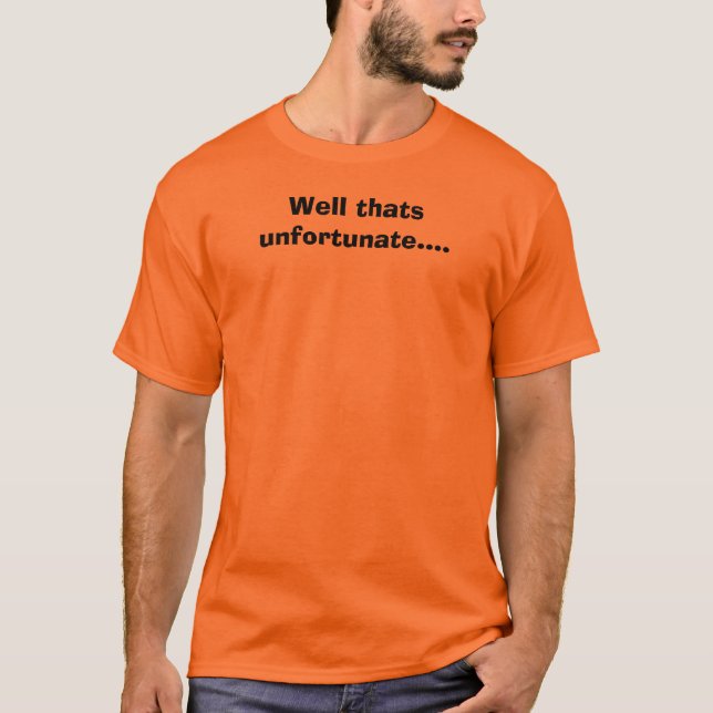 Well thats unfortunate.... T-Shirt (Front)