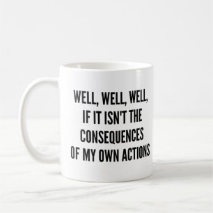 Well, well, well, if it isn't the consequences of  coffee mug