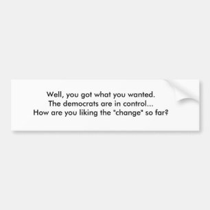Well, you got what you wanted.The democrats are... Bumper Sticker
