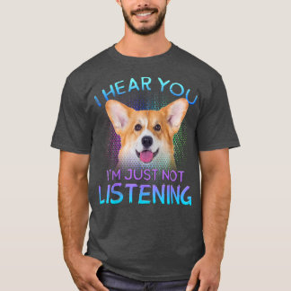 Welsh Corgi I hear you not listening  T-Shirt