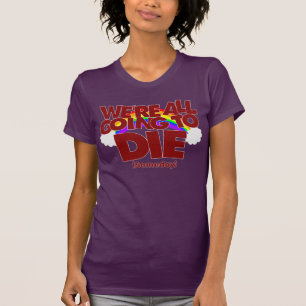 We're All Going To Die (Someday) T-Shirt