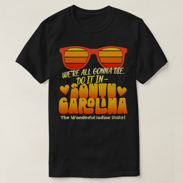 Were All Gonna Die Do It In South olina T-Shirt (Design Front)