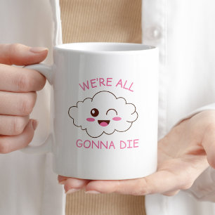 We're All Gonna Die Funny Sarcastic Coffee Gift Mug